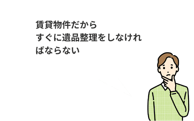 賃貸物件だからすぐに遺品整理をしなければならない